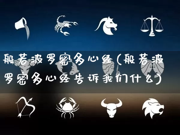 般若波罗密多心经(般若波罗密多心经告诉我们什么)_https://www.nbtfsb.com_八字算命_第1张