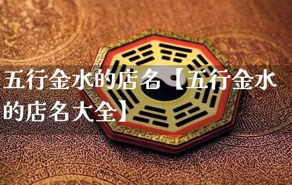 五行金水的店名【五行金水的店名大全】_https://www.nbtfsb.com_国学动态_第1张