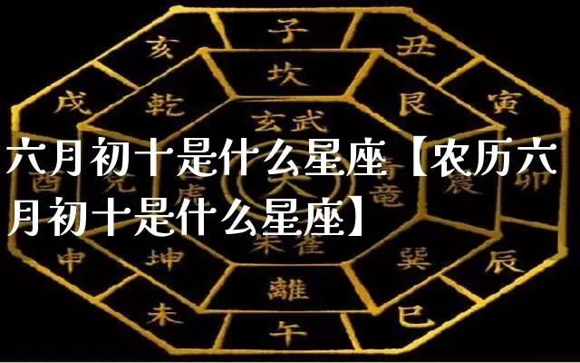 六月初十是什么星座【农历六月初十是什么星座】_生肖星座_第1张_易东行 六月初十是什么星座【农历六月初十是什么星座】_https://www.nbtfsb.com_生肖星座_第1张