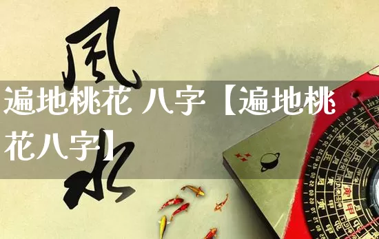 遍地桃花 八字【遍地桃花八字】_https://www.nbtfsb.com_八字算命_第1张