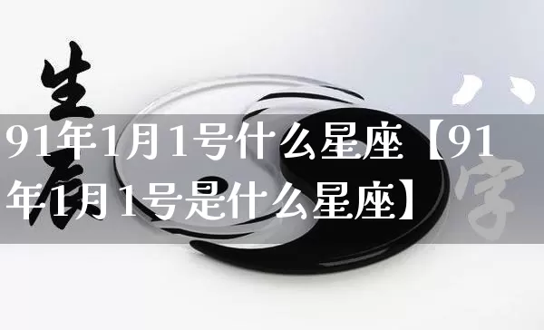 91年1月1号什么星座【91年1月1号是什么星座】_https://www.nbtfsb.com_易经起名_第1张