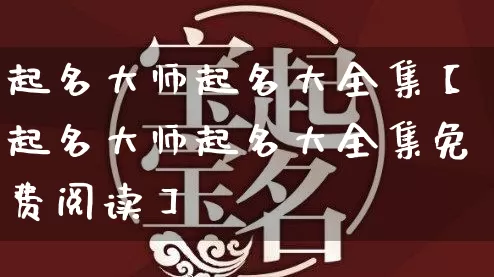起名大师起名大全集【起名大师起名大全集免费阅读】_https://www.nbtfsb.com_国学动态_第1张