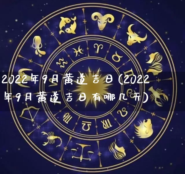 2022年9月黄道吉日(2022年9月黄道吉日有哪几天)_https://www.nbtfsb.com_道源国学_第1张