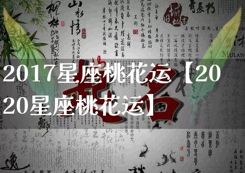 2017星座桃花运【2020星座桃花运】_https://www.nbtfsb.com_易经起名_第1张