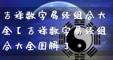 吉祥数字易经组合大全【吉祥数字易经组合大全图解】_https://www.nbtfsb.com_八字算命_第1张