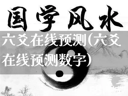 六爻在线预测(六爻在线预测数字)_https://www.nbtfsb.com_八字算命_第1张