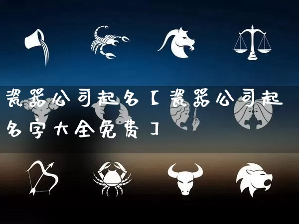瓷器公司起名【瓷器公司起名字大全免费】_https://www.nbtfsb.com_国学动态_第1张