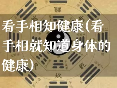 看手相知健康(看手相就知道身体的健康)_https://www.nbtfsb.com_易经起名_第1张