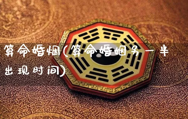 算命婚烟(算命婚姻另一半出现时间)_https://www.nbtfsb.com_道源国学_第1张