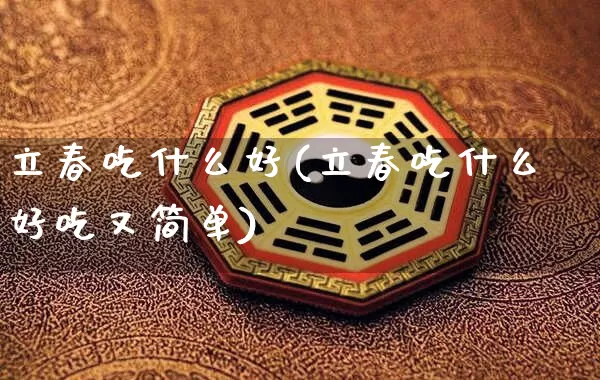立春吃什么好(立春吃什么好吃又简单)_https://www.nbtfsb.com_道源国学_第1张