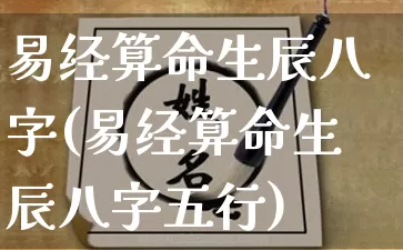 易经算命生辰八字(易经算命生辰八字五行)_https://www.nbtfsb.com_周公解梦_第1张