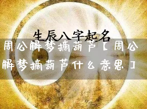 周公解梦摘葫芦【周公解梦摘葫芦什么意思】_https://www.nbtfsb.com_易经起名_第1张
