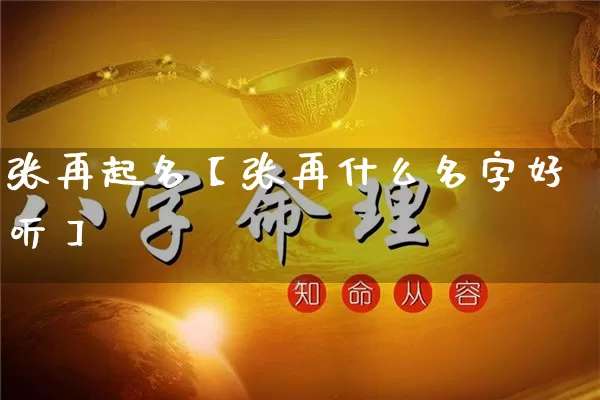 张再起名【张再什么名字好听】_https://www.nbtfsb.com_生肖星座_第1张