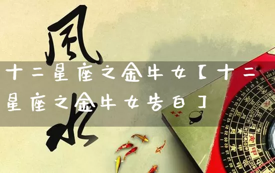 十二星座之金牛女【十二星座之金牛女告白】_https://www.nbtfsb.com_五行风水_第1张