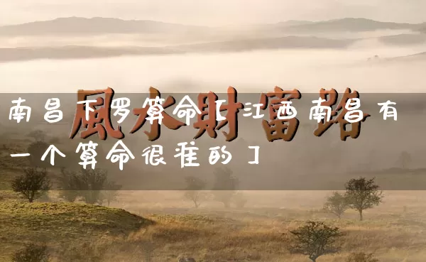 南昌下罗算命【江西南昌有一个算命很准的】_https://www.nbtfsb.com_八字算命_第1张