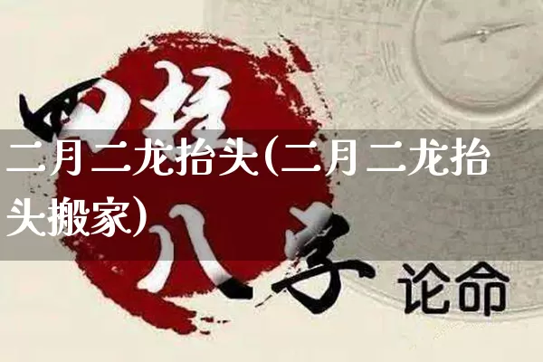 二月二龙抬头(二月二龙抬头搬家)_https://www.nbtfsb.com_道源国学_第1张