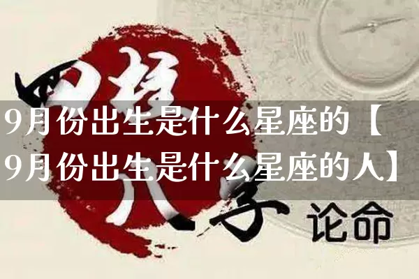 9月份出生是什么星座的【9月份出生是什么星座的人】_https://www.nbtfsb.com_八字算命_第1张