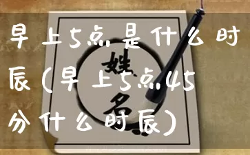 早上5点是什么时辰(早上5点45分什么时辰)_https://www.nbtfsb.com_国学动态_第1张