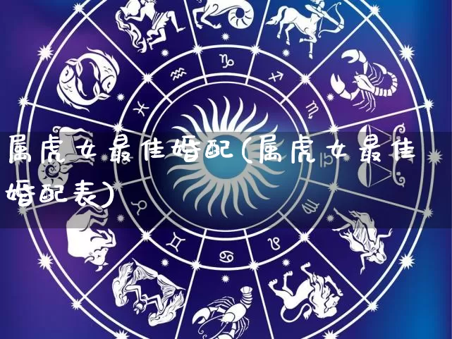属虎女最佳婚配(属虎女最佳婚配表)_https://www.nbtfsb.com_国学动态_第1张