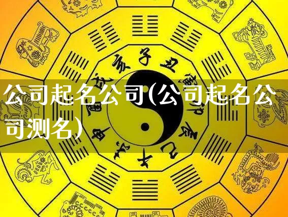 公司起名公司(公司起名公司测名)_https://www.nbtfsb.com_五行风水_第1张