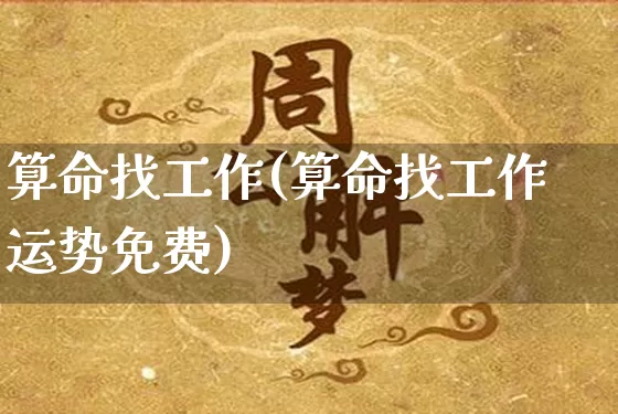 算命找工作(算命找工作运势免费)_https://www.nbtfsb.com_国学动态_第1张
