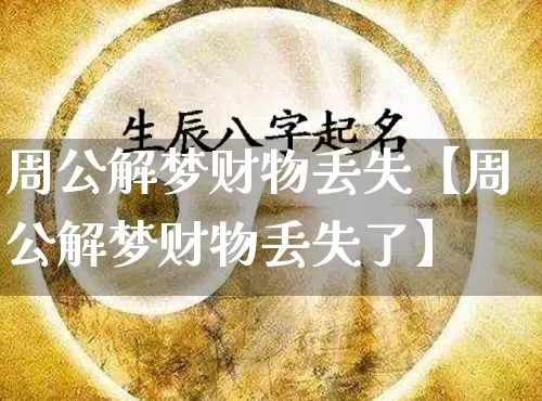 周公解梦财物丢失【周公解梦财物丢失了】_https://www.nbtfsb.com_五行风水_第1张