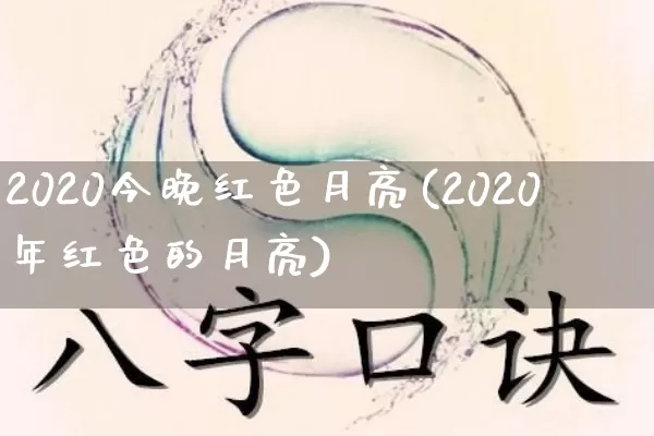 2020今晚红色月亮(2020年红色的月亮)_五行风水_第1张_易东行 2020今晚红色月亮(2020年红色的月亮)_https://www.nbtfsb.com_五行风水_第1张