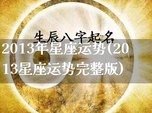 2013年星座运势(2013星座运势完整版)_https://www.nbtfsb.com_国学动态_第1张