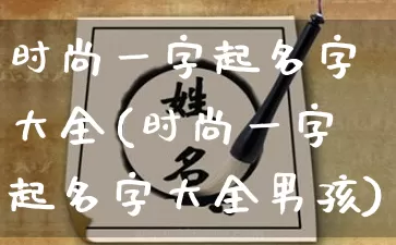 时尚一字起名字大全(时尚一字起名字大全男孩)_https://www.nbtfsb.com_易经起名_第1张