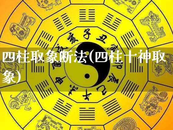 四柱取象断法(四柱十神取象)_https://www.nbtfsb.com_五行风水_第1张