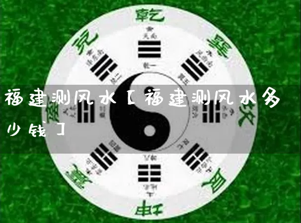 福建测风水【福建测风水多少钱】_https://www.nbtfsb.com_八字算命_第1张