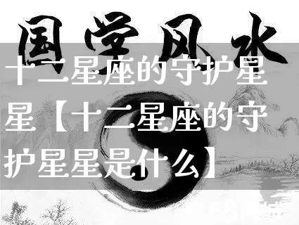 十二星座的守护星星【十二星座的守护星星是什么】_https://www.nbtfsb.com_生肖星座_第1张