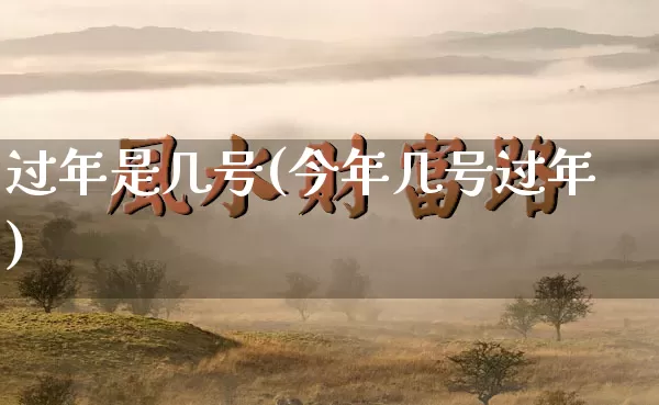 过年是几号(今年几号过年)_https://www.nbtfsb.com_八字算命_第1张