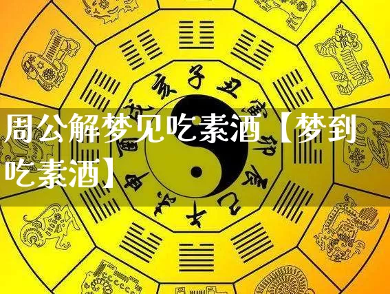 周公解梦见吃素酒【梦到吃素酒】_https://www.nbtfsb.com_五行风水_第1张