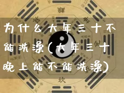 为什么大年三十不能洗澡(大年三十晚上能不能洗澡)_https://www.nbtfsb.com_周公解梦_第1张