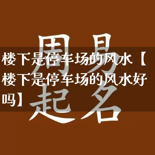 楼下是停车场的风水【楼下是停车场的风水好吗】_https://www.nbtfsb.com_五行风水_第1张