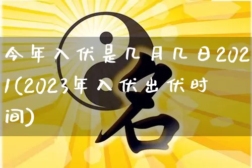 今年入伏是几月几日2021(2023年入伏出伏时间)_五行风水_第1张_易东行 今年入伏是几月几日2021(2023年入伏出伏时间)_https://www.nbtfsb.com_五行风水_第1张