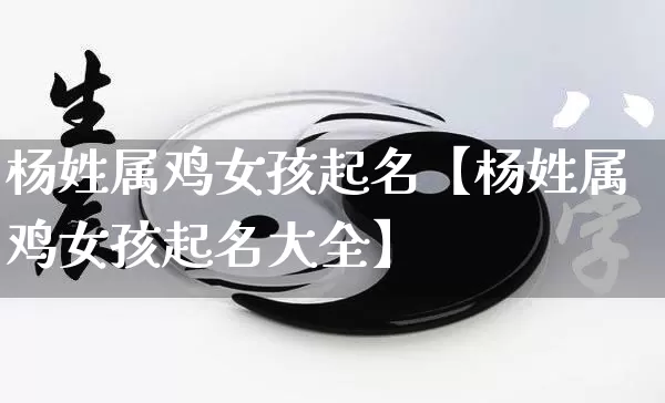杨姓属鸡女孩起名【杨姓属鸡女孩起名大全】_https://www.nbtfsb.com_八字算命_第1张