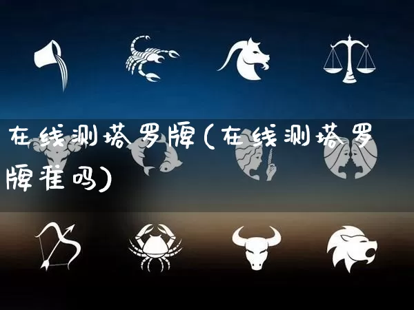在线测塔罗牌(在线测塔罗牌准吗)_https://www.nbtfsb.com_周公解梦_第1张