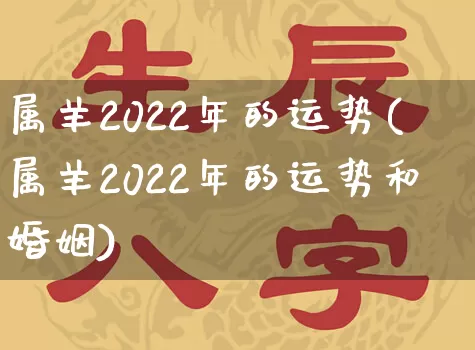 属羊2022年的运势(属羊2022年的运势和婚姻)_https://www.nbtfsb.com_道源国学_第1张