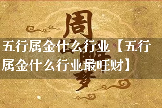 五行属金什么行业【五行属金什么行业最旺财】_https://www.nbtfsb.com_周公解梦_第1张