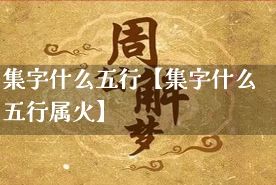 集字什么五行【集字什么五行属火】_https://www.nbtfsb.com_周公解梦_第1张