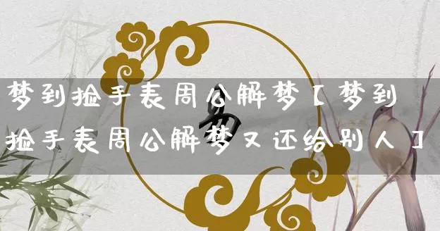 梦到捡手表周公解梦【梦到捡手表周公解梦又还给别人】_https://www.nbtfsb.com_道源国学_第1张