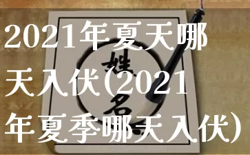 2021年夏天哪天入伏(2021年夏季哪天入伏)_https://www.nbtfsb.com_周公解梦_第1张