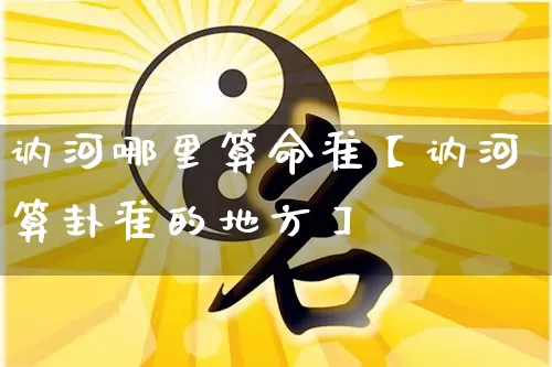 讷河哪里算命准【讷河算卦准的地方】_https://www.nbtfsb.com_易经起名_第1张