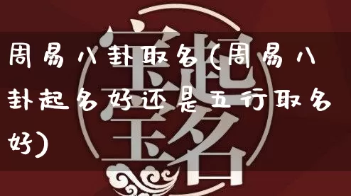 周易八卦取名(周易八卦起名好还是五行取名好)_生肖星座_第1张_易东行 周易八卦取名(周易八卦起名好还是五行取名好)_https://www.nbtfsb.com_生肖星座_第1张