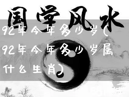 92年今年多少岁(92年今年多少岁属什么生肖)_https://www.nbtfsb.com_易经起名_第1张