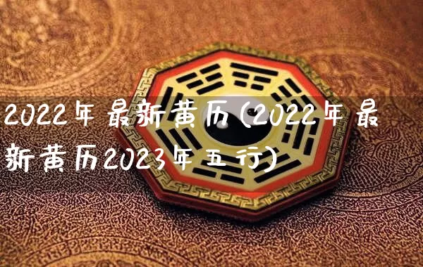 2022年最新黄历(2022年最新黄历2023年五行)_https://www.nbtfsb.com_周公解梦_第1张