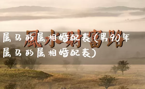 属马的属相婚配表(男90年属马的属相婚配表)_https://www.nbtfsb.com_道源国学_第1张