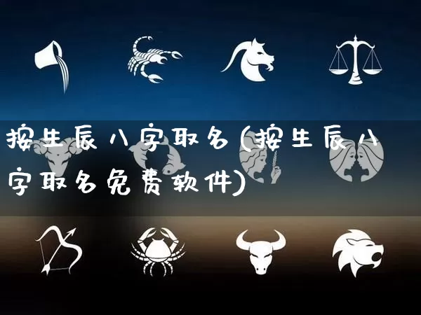 按生辰八字取名(按生辰八字取名免费软件)_https://www.nbtfsb.com_周公解梦_第1张